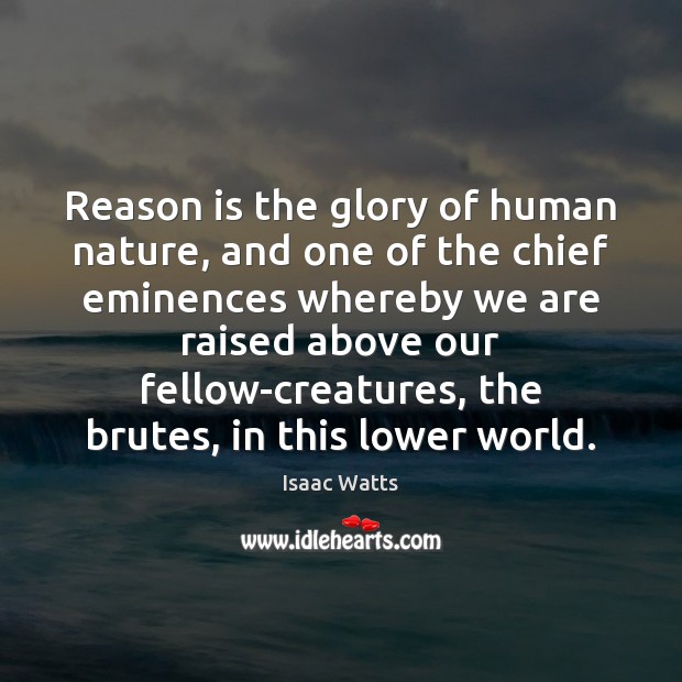 Reason is the glory of human nature, and one of the chief Isaac Watts Picture Quote