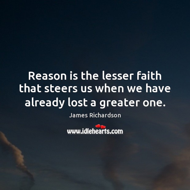 Reason is the lesser faith that steers us when we have already lost a greater one. Image