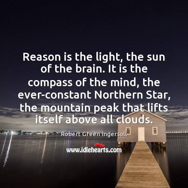 Reason is the light, the sun of the brain. It is the Robert Green Ingersoll Picture Quote