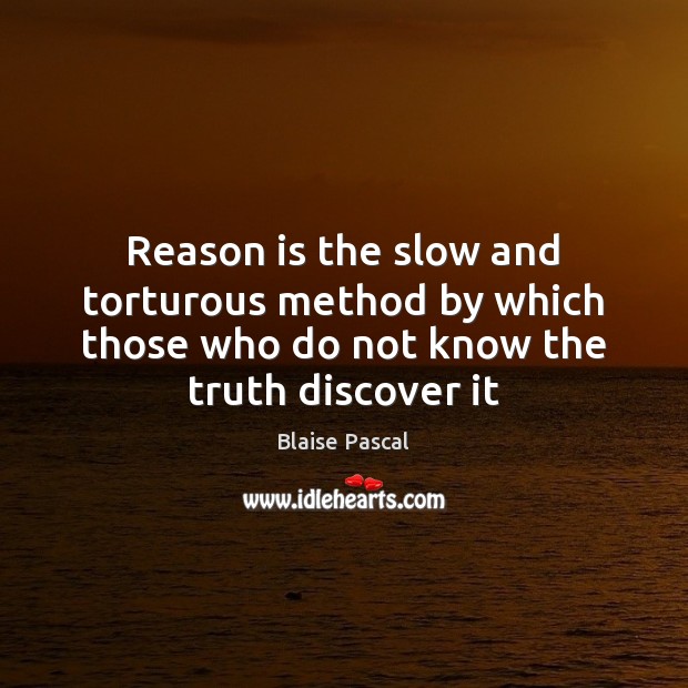 Reason is the slow and torturous method by which those who do Blaise Pascal Picture Quote