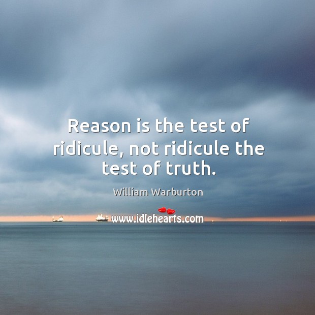 Reason is the test of ridicule, not ridicule the test of truth. Image