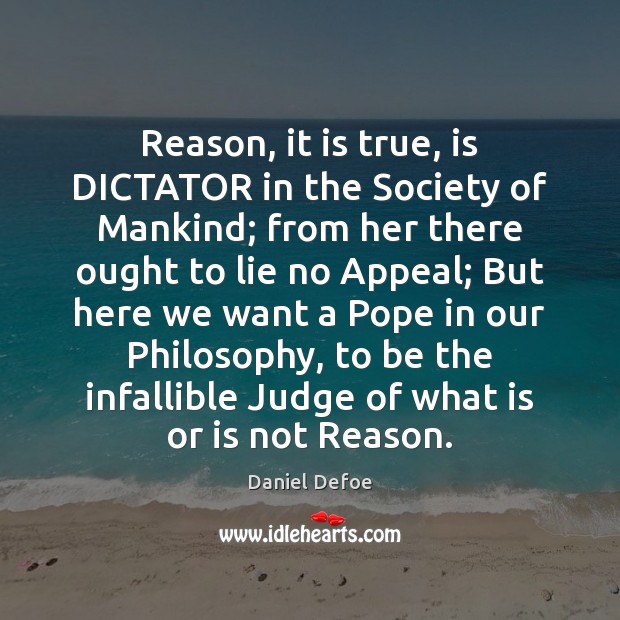 Reason, it is true, is DICTATOR in the Society of Mankind; from Daniel Defoe Picture Quote
