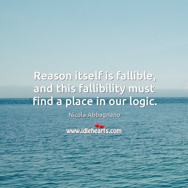 Reason itself is fallible, and this fallibility must find a place in our logic. Nicola Abbagnano Picture Quote