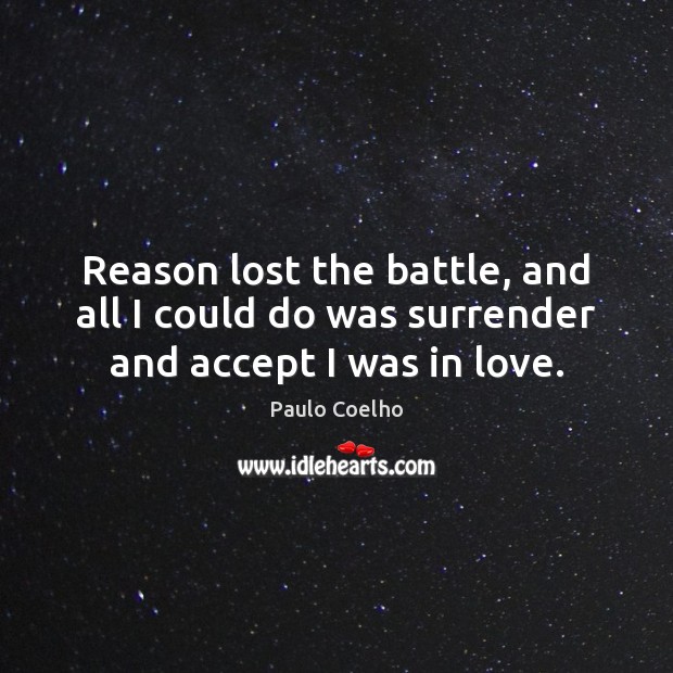 Reason lost the battle, and all I could do was surrender and accept I was in love. Paulo Coelho Picture Quote