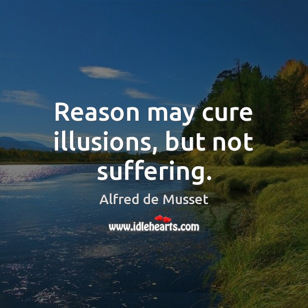 Reason may cure illusions, but not suffering. 