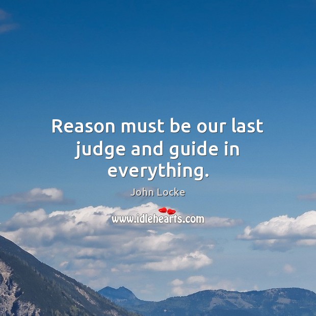 Reason must be our last judge and guide in everything. John Locke Picture Quote