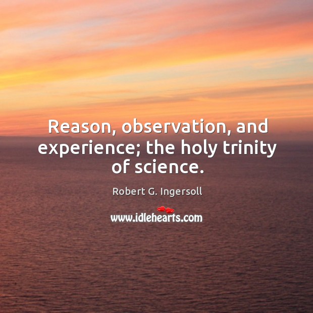 Reason, observation, and experience; the holy trinity of science. Image