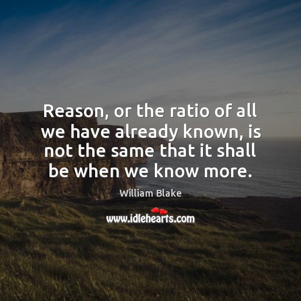 Reason, or the ratio of all we have already known, is not William Blake Picture Quote