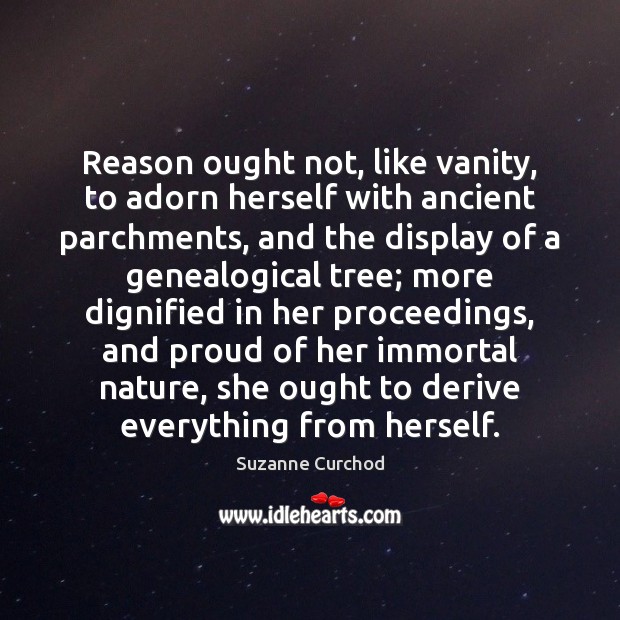 Reason ought not, like vanity, to adorn herself with ancient parchments, and Suzanne Curchod Picture Quote