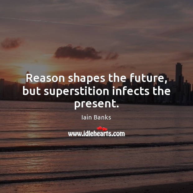 Reason shapes the future, but superstition infects the present. Iain Banks Picture Quote