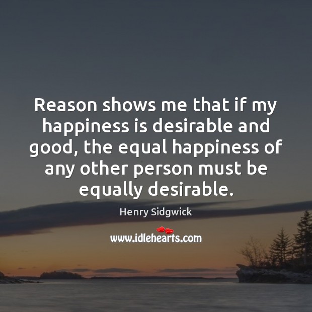 Reason shows me that if my happiness is desirable and good, the Happiness Quotes Image