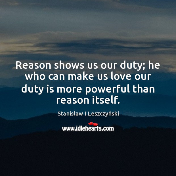 Reason shows us our duty; he who can make us love our Image