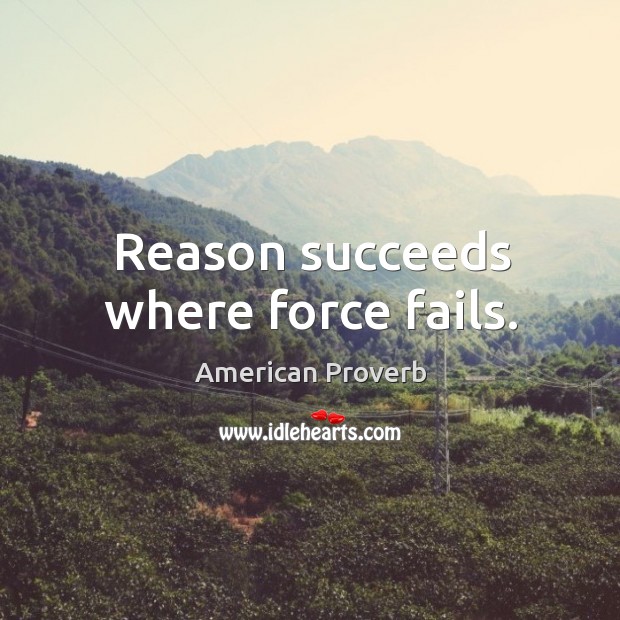 Reason succeeds where force fails. American Proverbs Image