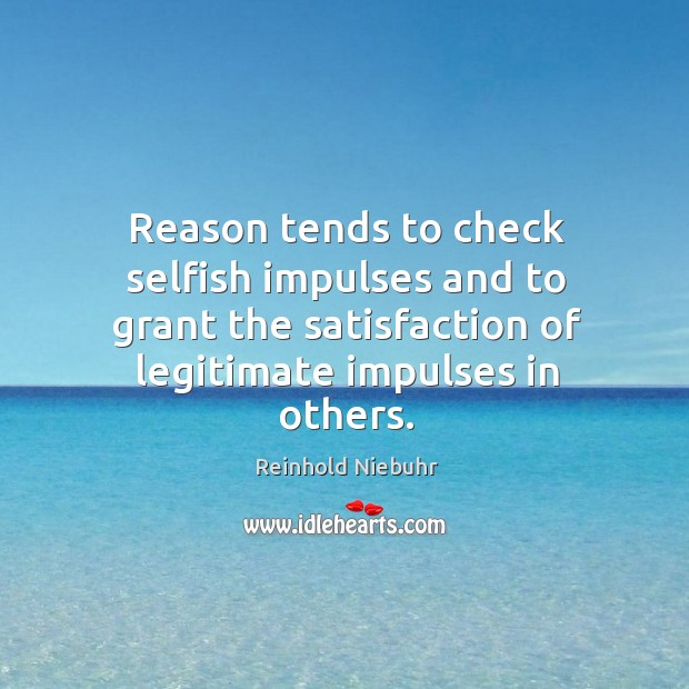 Reason tends to check selfish impulses and to grant the satisfaction of Reinhold Niebuhr Picture Quote