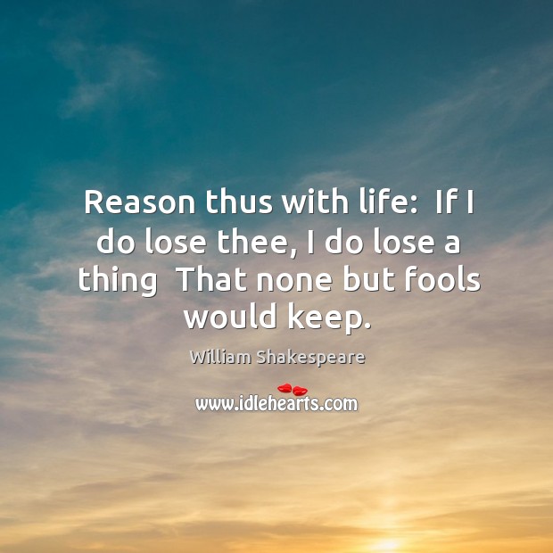 Reason thus with life:  If I do lose thee, I do lose Image