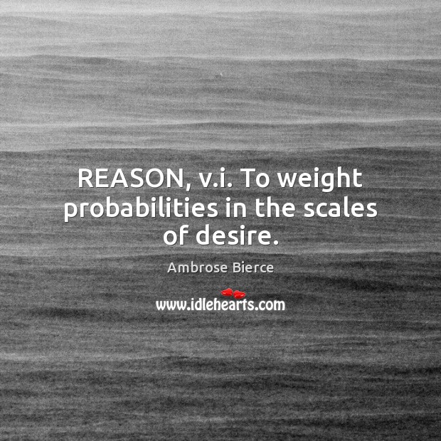REASON, v.i. To weight probabilities in the scales of desire. Image