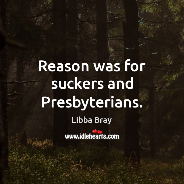 Reason was for suckers and Presbyterians. Libba Bray Picture Quote
