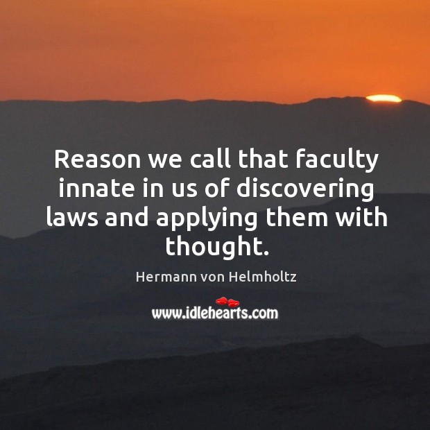 Reason we call that faculty innate in us of discovering laws and applying them with thought. Hermann von Helmholtz Picture Quote