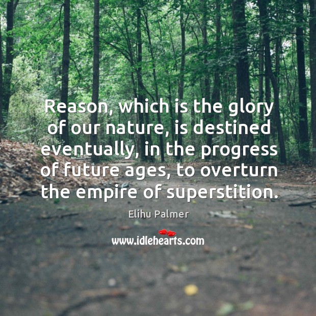 Reason, which is the glory of our nature, is destined eventually, in Elihu Palmer Picture Quote