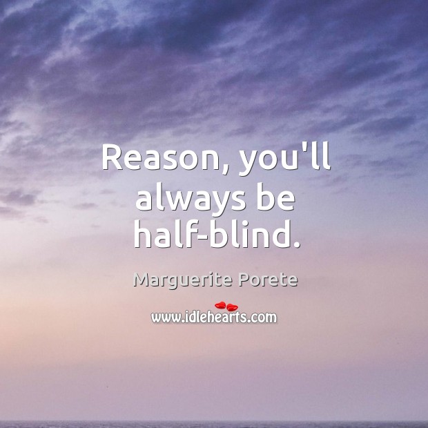 Reason, you’ll always be half-blind. Marguerite Porete Picture Quote