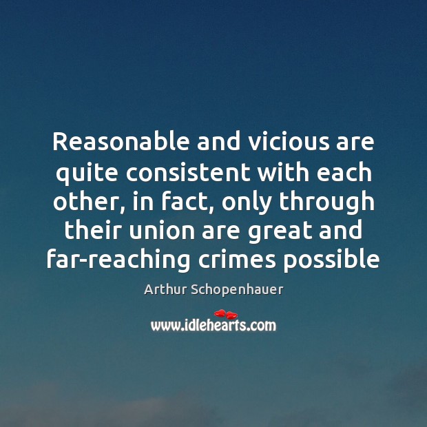 Reasonable and vicious are quite consistent with each other, in fact, only Arthur Schopenhauer Picture Quote