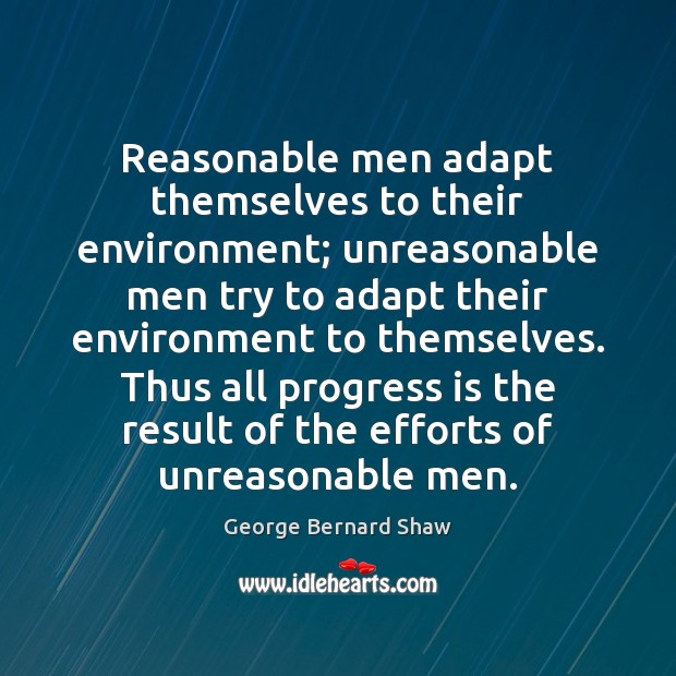 Reasonable men adapt themselves to their environment; unreasonable men try to adapt Progress Quotes Image
