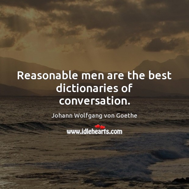 Reasonable men are the best dictionaries of conversation. Johann Wolfgang von Goethe Picture Quote