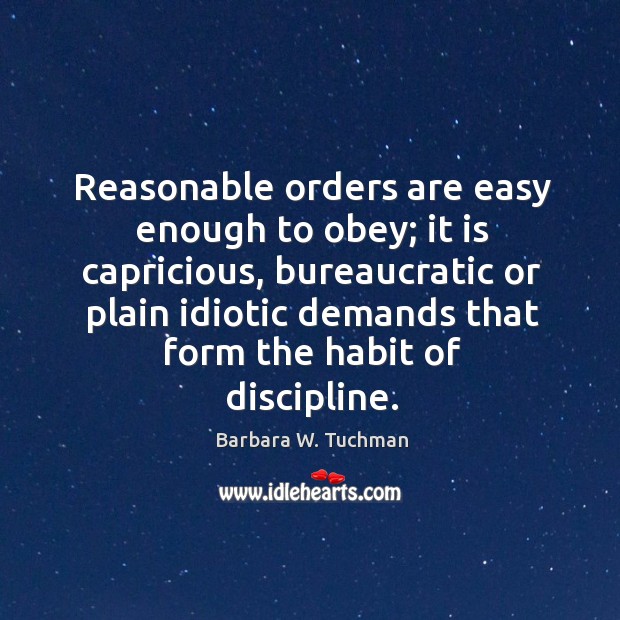Reasonable orders are easy enough to obey; it is capricious Barbara W. Tuchman Picture Quote