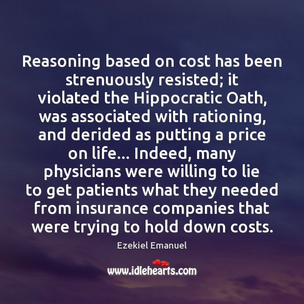 Reasoning based on cost has been strenuously resisted; it violated the Hippocratic Ezekiel Emanuel Picture Quote