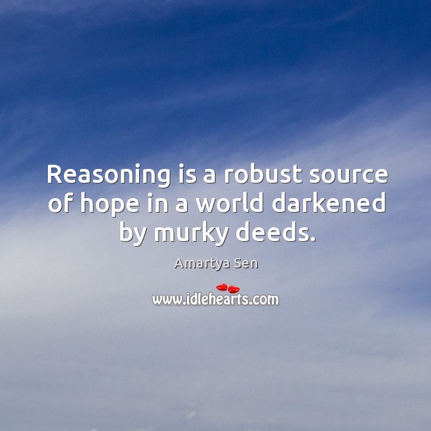 Reasoning is a robust source of hope in a world darkened by murky deeds. Amartya Sen Picture Quote