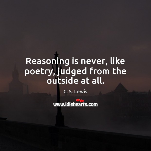 Reasoning is never, like poetry, judged from the outside at all. C. S. Lewis Picture Quote
