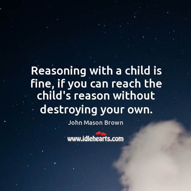 Reasoning with a child is fine, if you can reach the child’s John Mason Brown Picture Quote