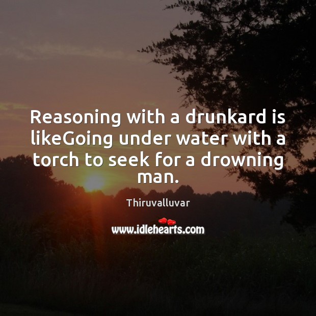 Reasoning with a drunkard is likeGoing under water with a torch to Thiruvalluvar Picture Quote