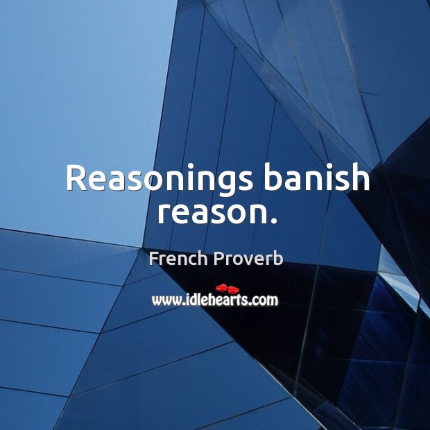Reasonings banish reason. French Proverbs Image