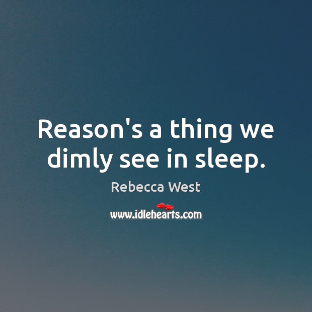 Reason’s a thing we dimly see in sleep. Rebecca West Picture Quote