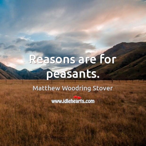Reasons are for peasants. Matthew Woodring Stover Picture Quote