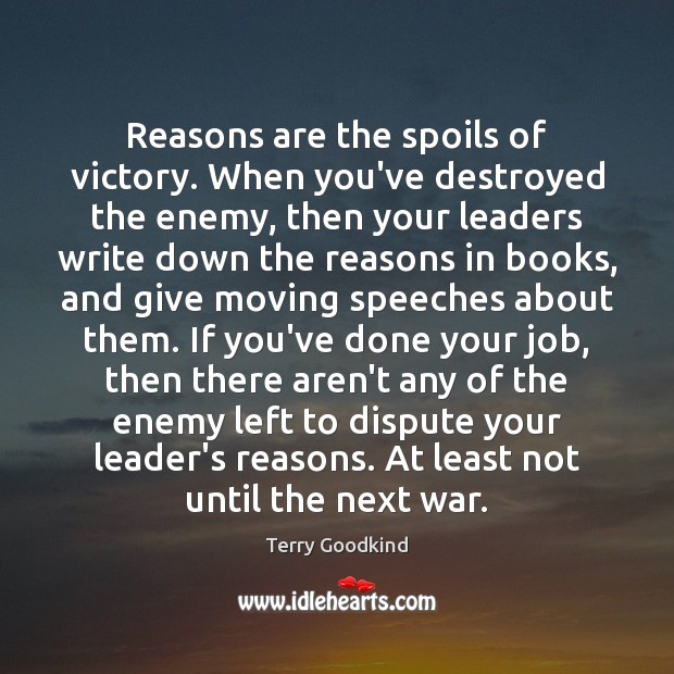Reasons are the spoils of victory. When you’ve destroyed the enemy, then Terry Goodkind Picture Quote