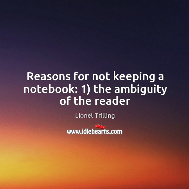 Reasons for not keeping a notebook: 1) the ambiguity of the reader Lionel Trilling Picture Quote