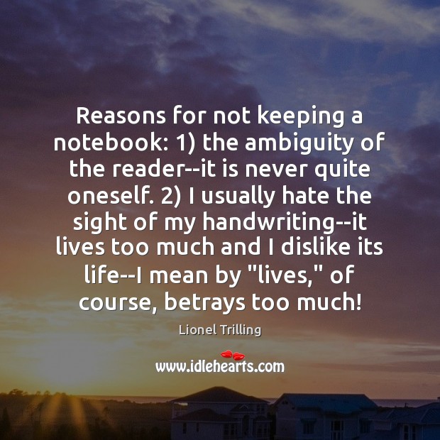 Reasons for not keeping a notebook: 1) the ambiguity of the reader–it is Lionel Trilling Picture Quote