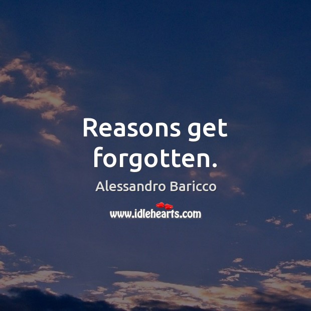 Reasons get forgotten. Alessandro Baricco Picture Quote