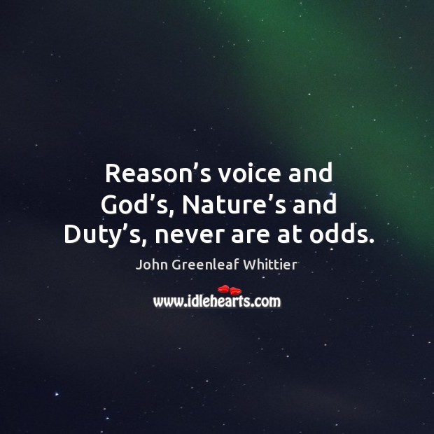 Reason’s voice and God’s, nature’s and duty’s, never are at odds. John Greenleaf Whittier Picture Quote