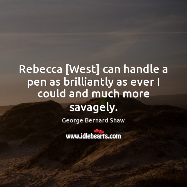 Rebecca [West] can handle a pen as brilliantly as ever I could and much more savagely. George Bernard Shaw Picture Quote