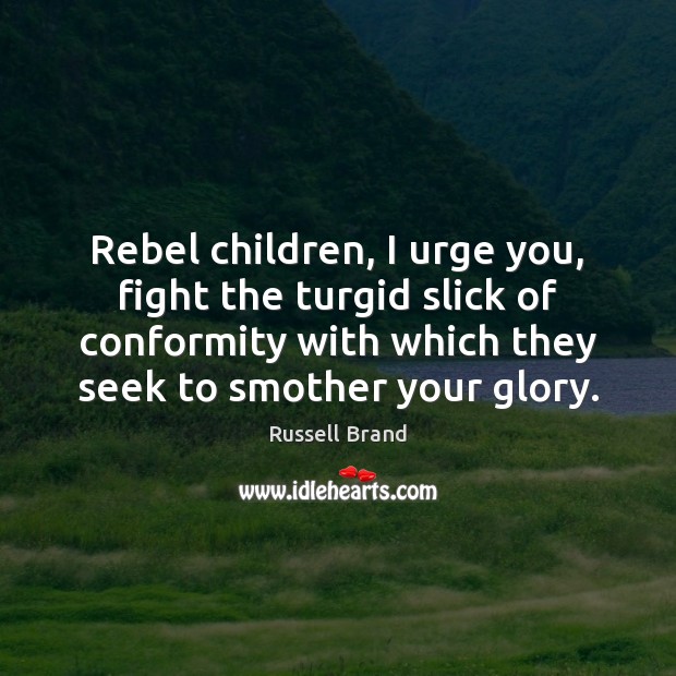 Rebel children, I urge you, fight the turgid slick of conformity with Russell Brand Picture Quote
