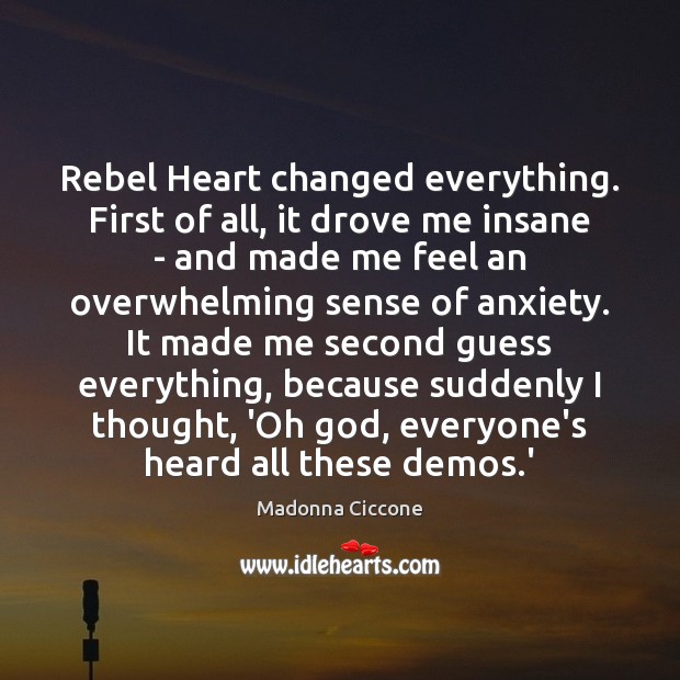 Rebel Heart changed everything. First of all, it drove me insane – Madonna Ciccone Picture Quote