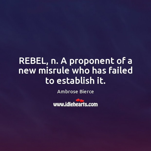 REBEL, n. A proponent of a new misrule who has failed to establish it. Image