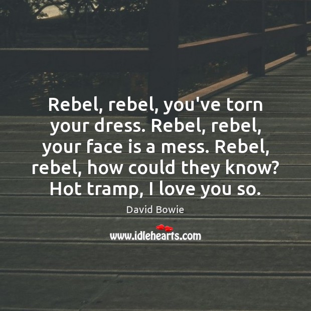 Rebel, rebel, you’ve torn your dress. Rebel, rebel, your face is a David Bowie Picture Quote