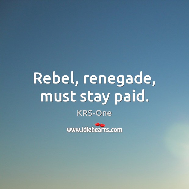Rebel, renegade, must stay paid. KRS-One Picture Quote