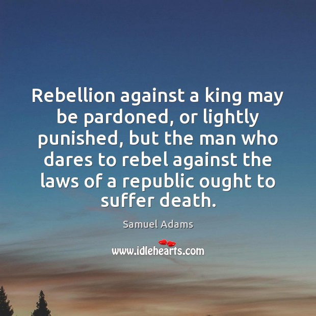 Rebellion against a king may be pardoned, or lightly punished, but the Samuel Adams Picture Quote