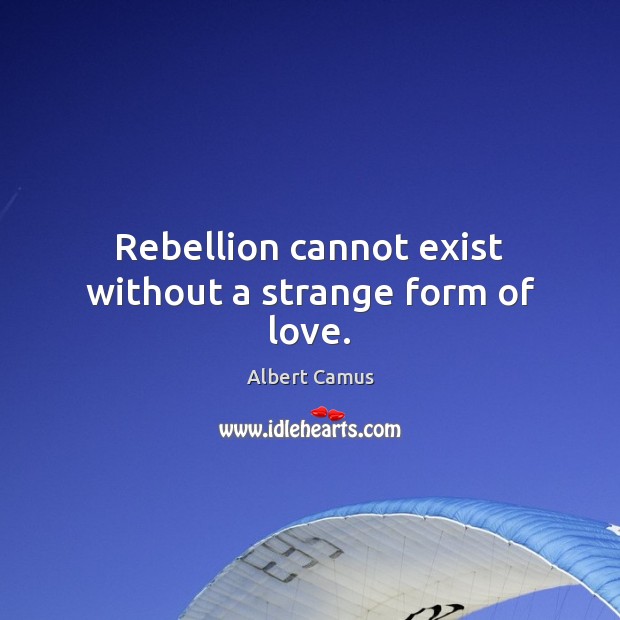 Rebellion cannot exist without a strange form of love. Albert Camus Picture Quote