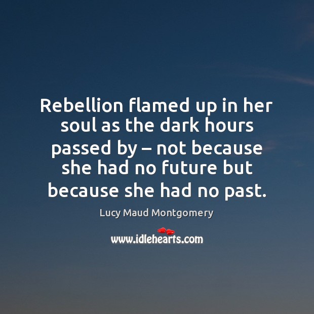 Rebellion flamed up in her soul as the dark hours passed by – Lucy Maud Montgomery Picture Quote
